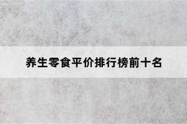 养生零食平价排行榜前十名