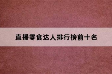 直播零食达人排行榜前十名