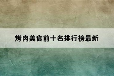 烤肉美食前十名排行榜最新