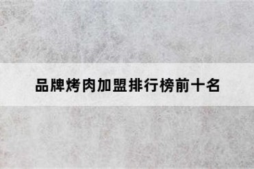 品牌烤肉加盟排行榜前十名