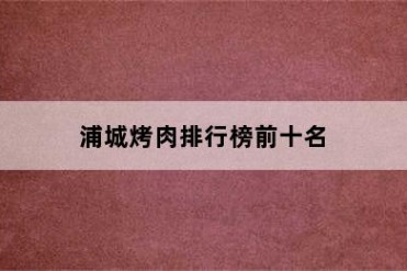浦城烤肉排行榜前十名