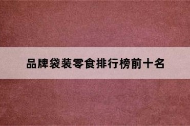 品牌袋装零食排行榜前十名