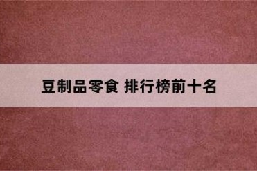 豆制品零食 排行榜前十名