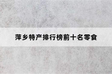 萍乡特产排行榜前十名零食