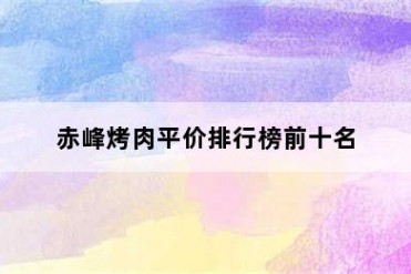 赤峰烤肉平价排行榜前十名