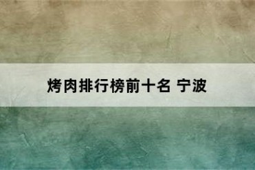 烤肉排行榜前十名 宁波