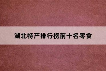 湖北特产排行榜前十名零食