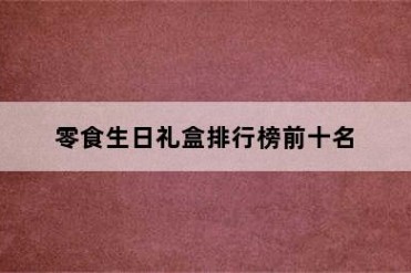 零食生日礼盒排行榜前十名