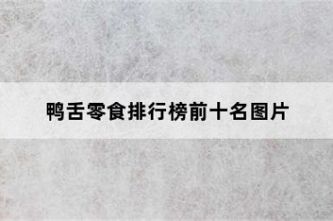 鸭舌零食排行榜前十名图片