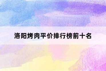 洛阳烤肉平价排行榜前十名
