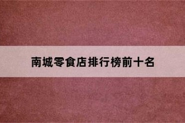 南城零食店排行榜前十名