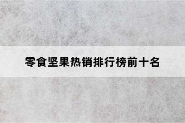 零食坚果热销排行榜前十名