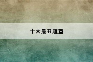 十大最丑雕塑