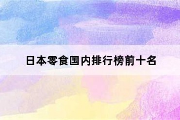 日本零食国内排行榜前十名