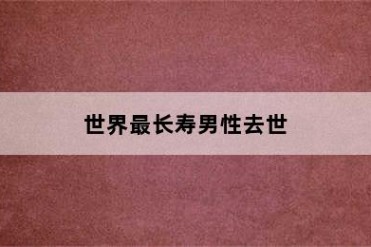 世界最长寿男性去世