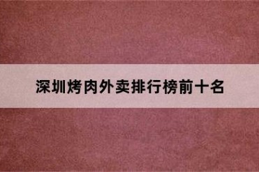 深圳烤肉外卖排行榜前十名