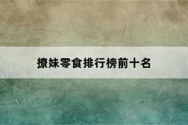 撩妹零食排行榜前十名