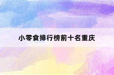小零食排行榜前十名重庆