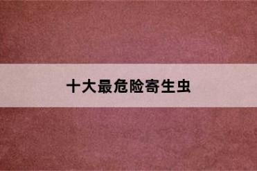 十大最危险寄生虫