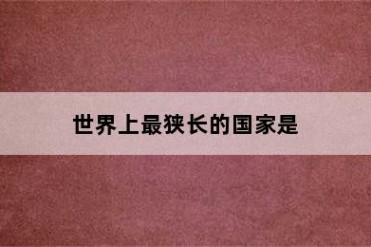 世界上最狭长的国家是