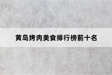 黄岛烤肉美食排行榜前十名