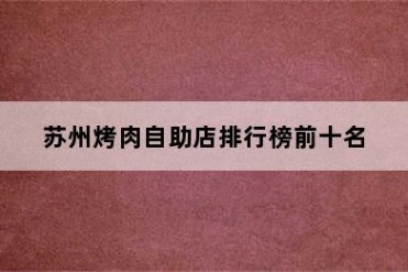 苏州烤肉自助店排行榜前十名