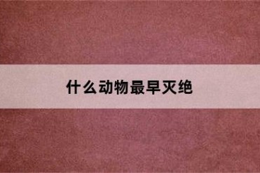 什么动物最早灭绝