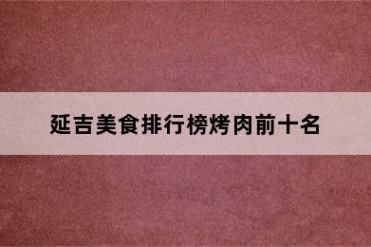 延吉美食排行榜烤肉前十名