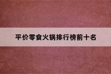 平价零食火锅排行榜前十名