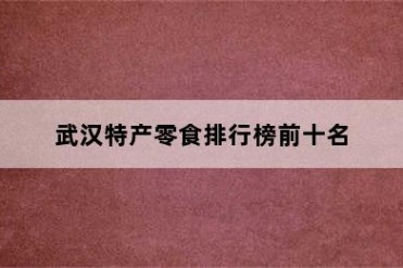 武汉特产零食排行榜前十名