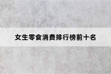 女生零食消费排行榜前十名
