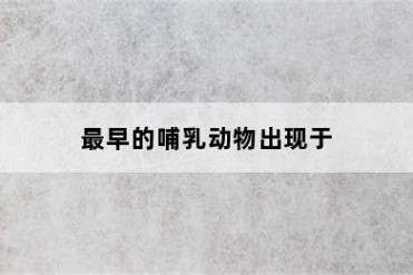 最早的哺乳动物出现于