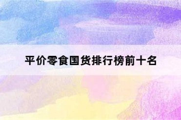 平价零食国货排行榜前十名