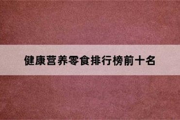 健康营养零食排行榜前十名