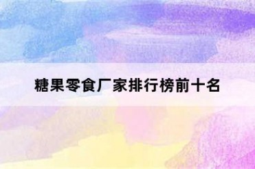 糖果零食厂家排行榜前十名