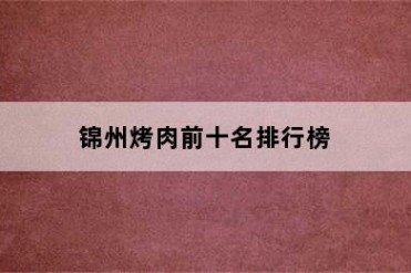 锦州烤肉前十名排行榜