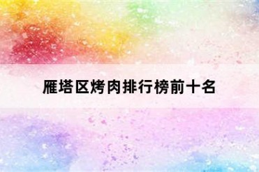 雁塔区烤肉排行榜前十名