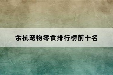 余杭宠物零食排行榜前十名