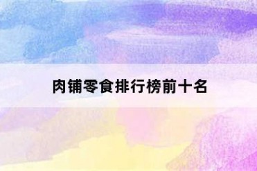 肉铺零食排行榜前十名