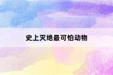 史上灭绝最可怕动物