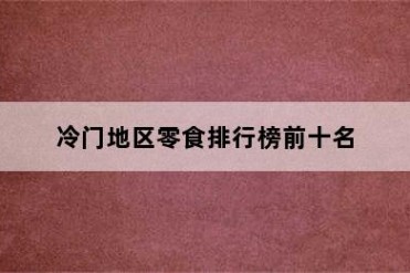 冷门地区零食排行榜前十名