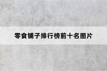 零食铺子排行榜前十名图片