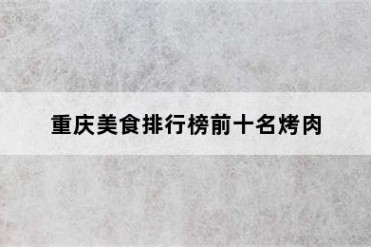 重庆美食排行榜前十名烤肉