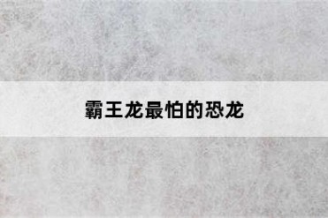 霸王龙最怕的恐龙