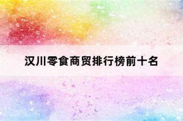 汉川零食商贸排行榜前十名