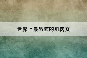 世界上最恐怖的肌肉女