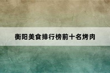 衡阳美食排行榜前十名烤肉