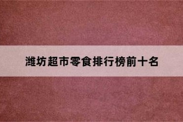潍坊超市零食排行榜前十名