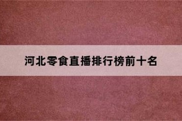 河北零食直播排行榜前十名