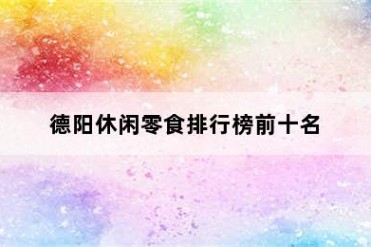 德阳休闲零食排行榜前十名